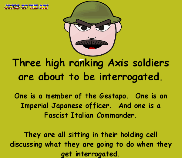 Three high ranking axis soldiers are about to be interrogated - funny war joke