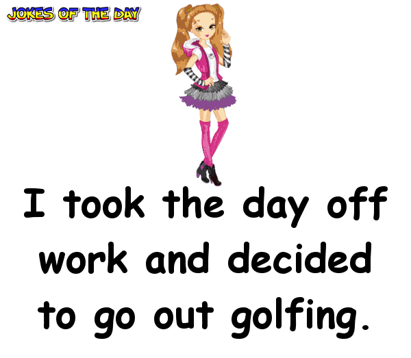 I took the day off work and decided to go out golfing