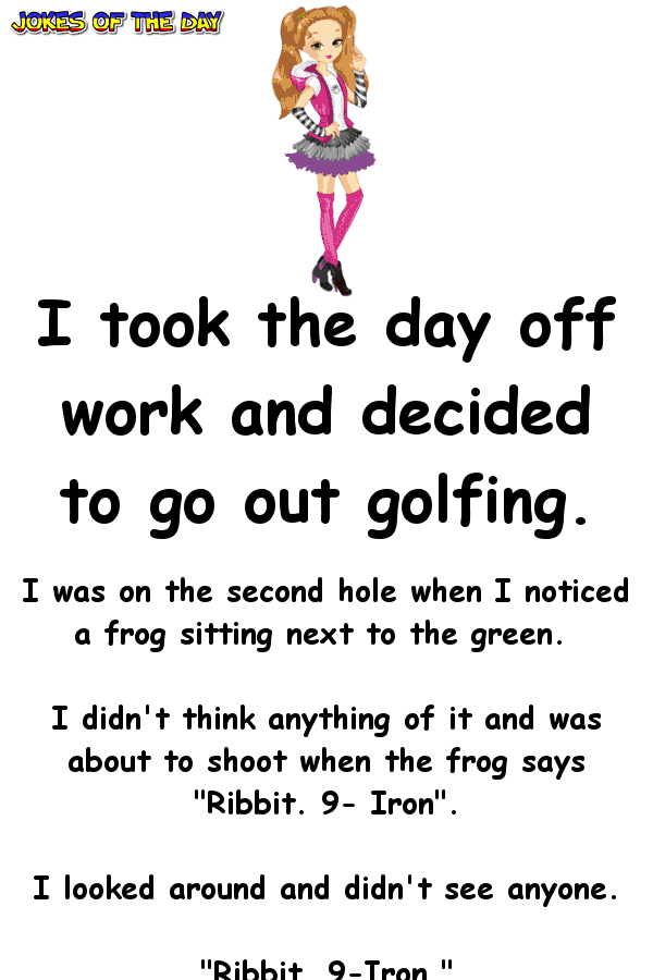 I took the day off work and decided to go out golfing  ‣ Jokes Of The Day 