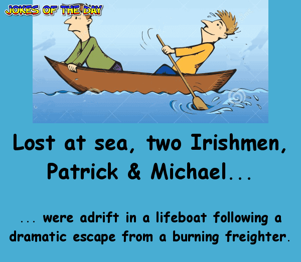 Irish Joke - Lost at sea, two Irishmen, Patrick & Michael, were adrift in a lifeboat