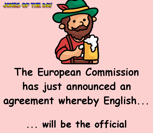 Joke - The European Commission has just announced an agreement whereby English will be the official language of the European Union rather than German