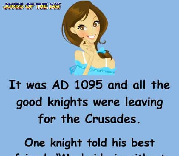 Funny Joke - It was AD 1095 and all the good knights were leaving for the Crusades