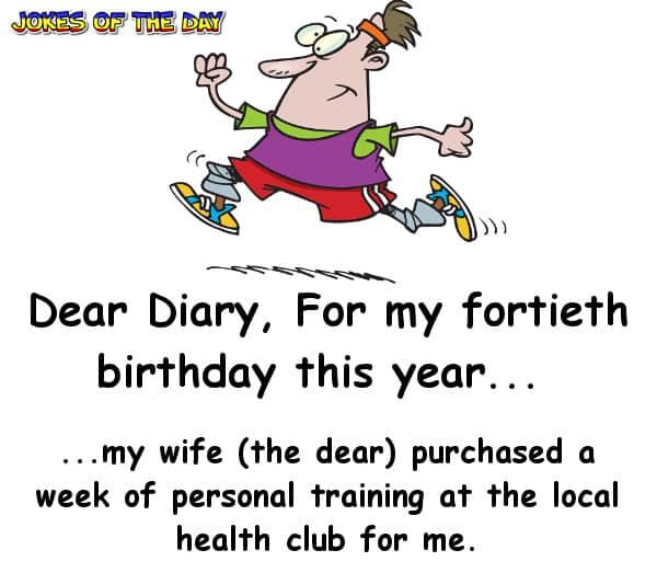 Joke - For my fortieth birthday this year, my wife (the dear) purchased a week of personal training at the local health club for me