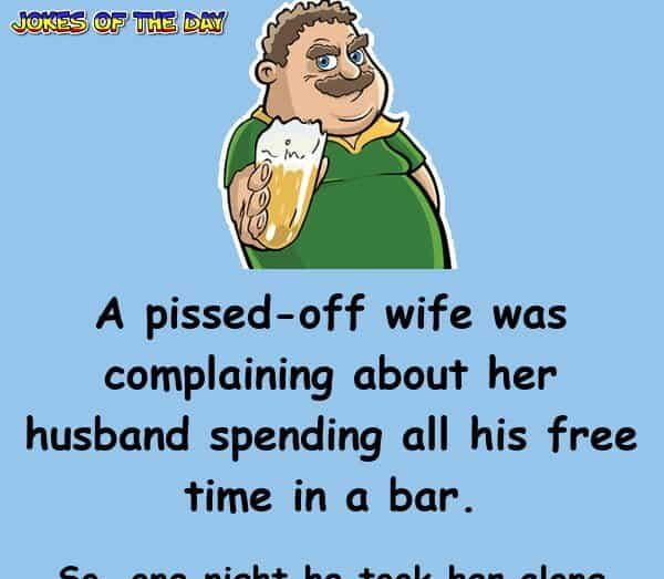 A pissed-off wife was complaining about her husband spending all his free time in a bar