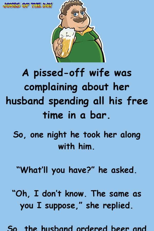 A pissed-off wife was complaining about her husband spending all his free time in a bar