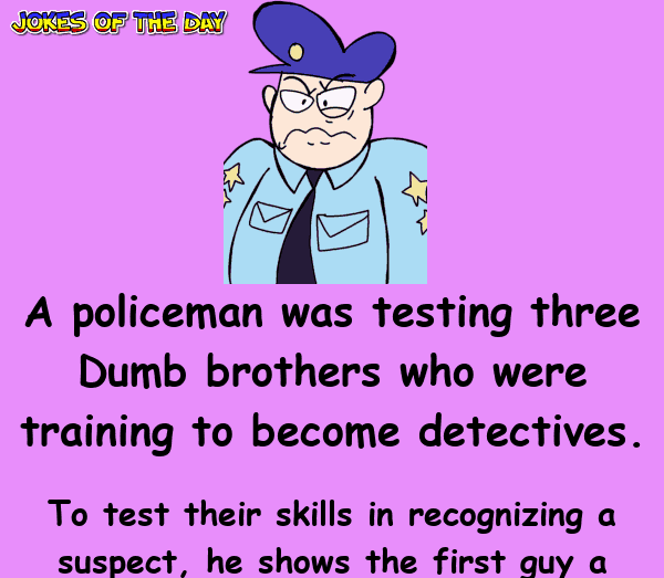 Funny Clean Dumb Joke - A policeman was testing three Dumb brothers who were training to become detectives