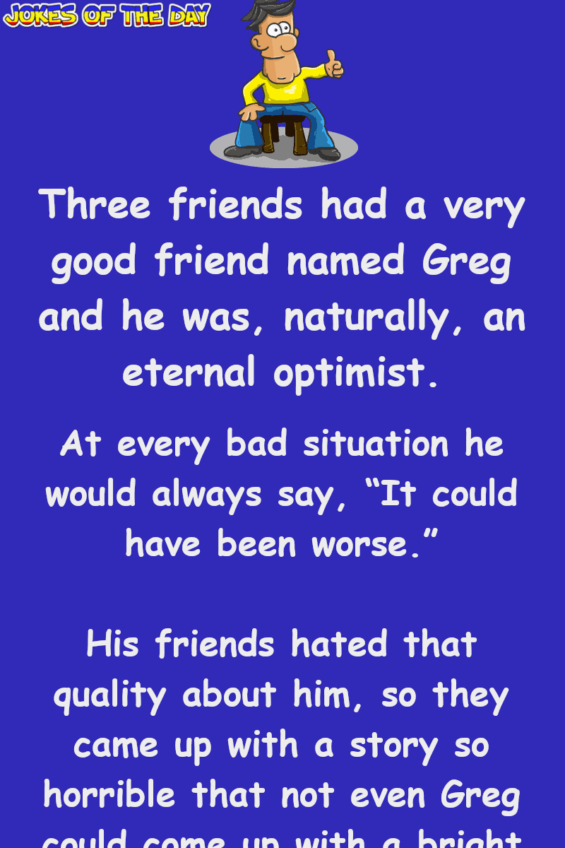 Adult Humor - Three friends had a very good friend named Greg and he was, naturally, an eternal optimist