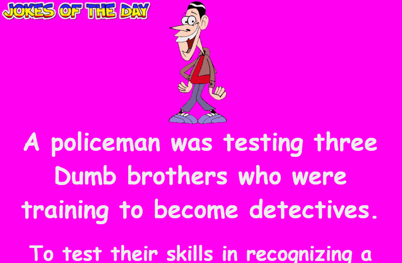 Clean Joke - A policeman was testing three Dumb brothers who were training to become detectives