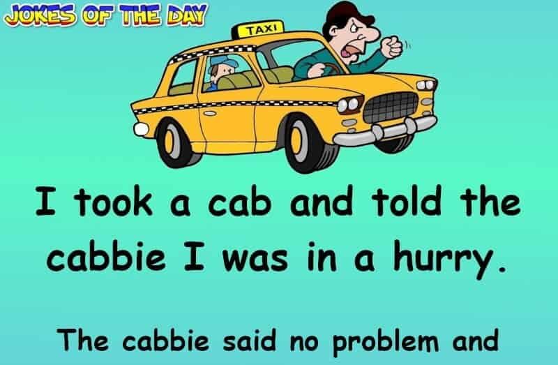 Clean Joke Of The Day - I took a cab and told the cabbie I was in a hurry