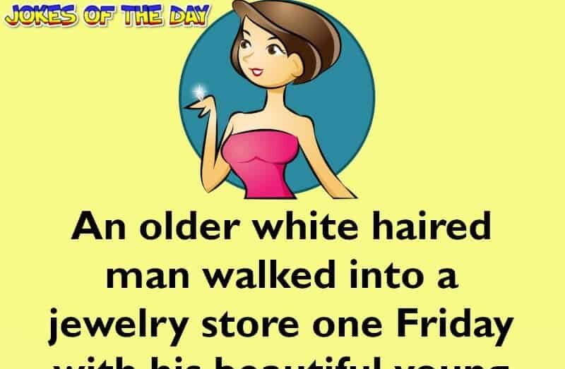 Funny Joke - An older white haired man walked into a jewelry store one Friday with his beautiful young girlfriend at his side