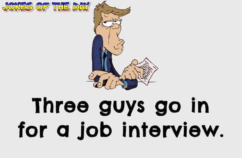 Jokesoftheday com - Funny Joke - Three guys go in for a job interview