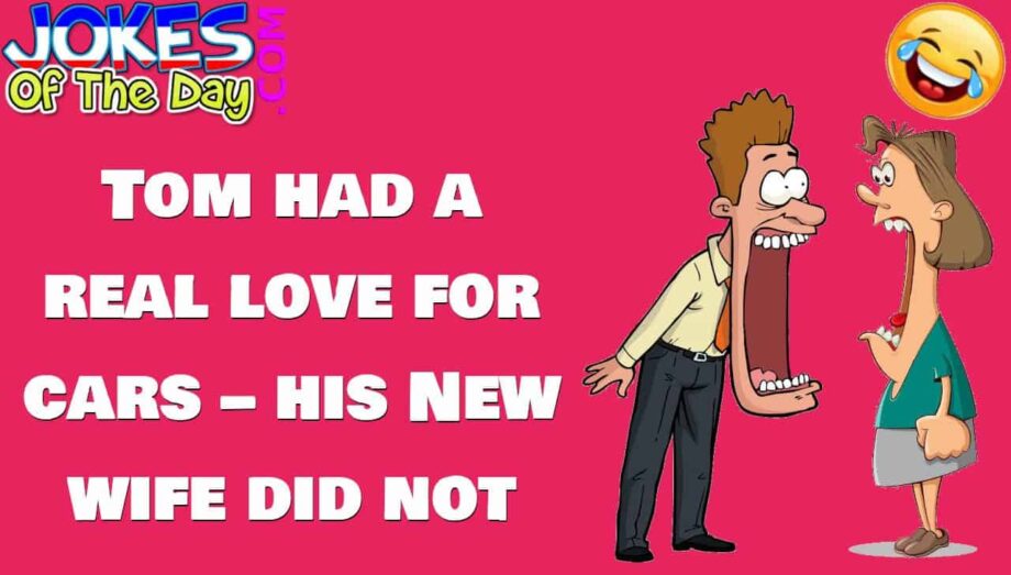 Funny Joke - Tom had a real love for cars – his new wife did not - jokesoftheday com