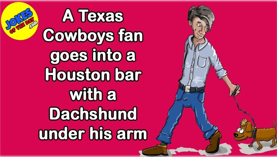 Funny Joke: A Texas Cowboys fan goes into a Houston bar with a Dachshund under his arm