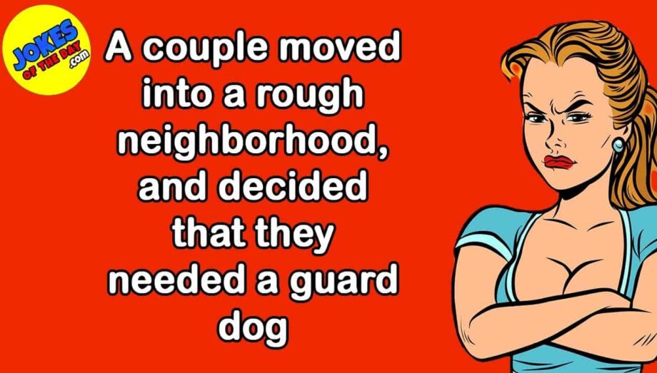 Funny Joke: A couple moved into a rough neighborhood, and decided that they needed a guard dog