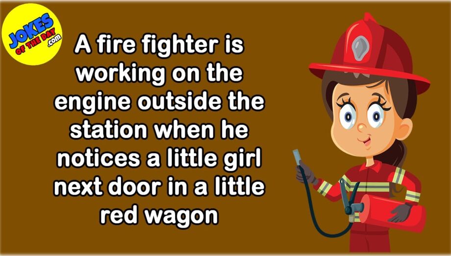 Funny Joke: A fire fighter is working  when he notices a little girl next door in a little red wagon