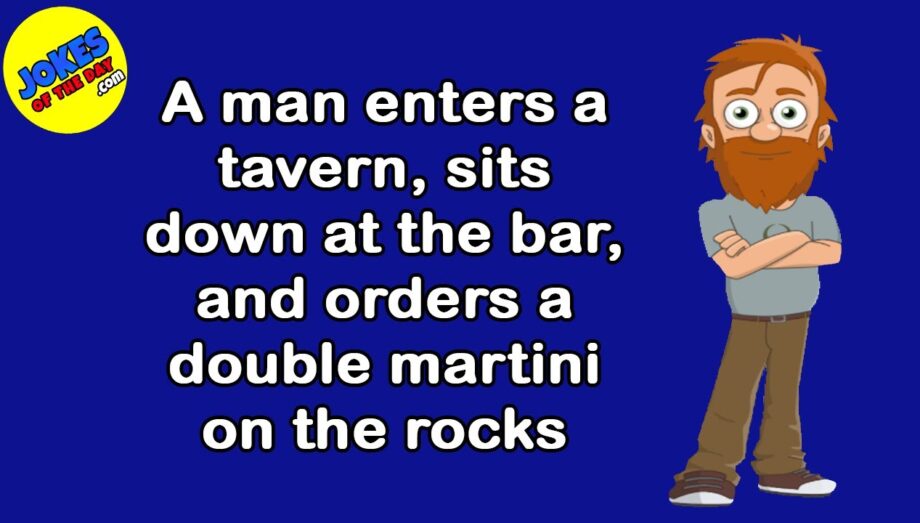 Funny Joke: A man enters a tavern, sits down at the bar, and orders a double martini on the rocks