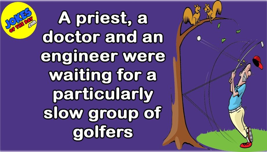 Funny Joke: A priest, a doctor and an engineer were waiting for a particularly slow group of golfers