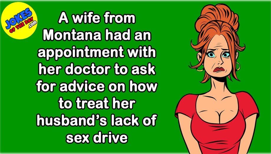 Funny Joke: A wife went to her doctor to ask advice on how to treat her husband’s lack of sex drive