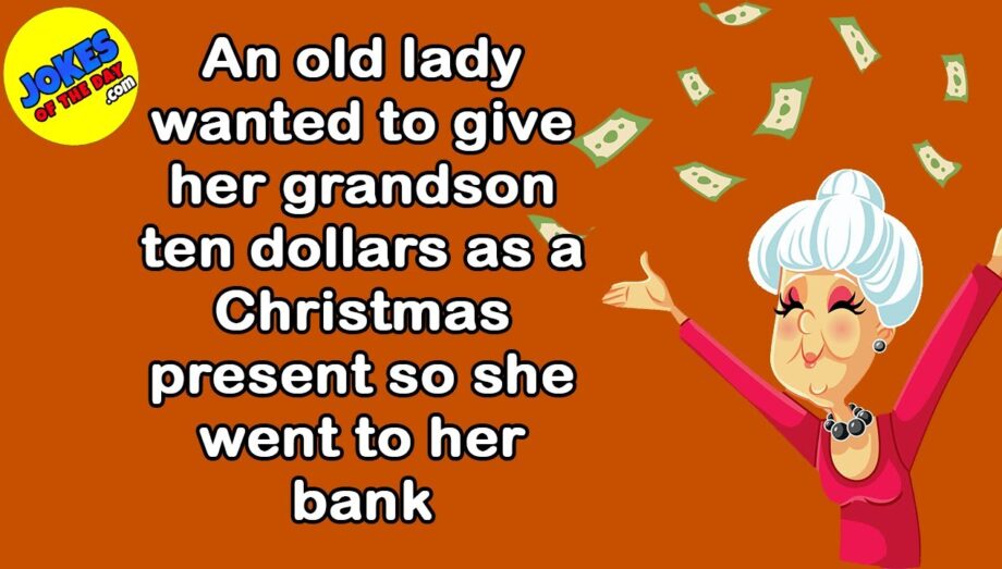 Funny Joke: An old lady wanted to give her grandson $10 as a Christmas gift so she went to her bank
