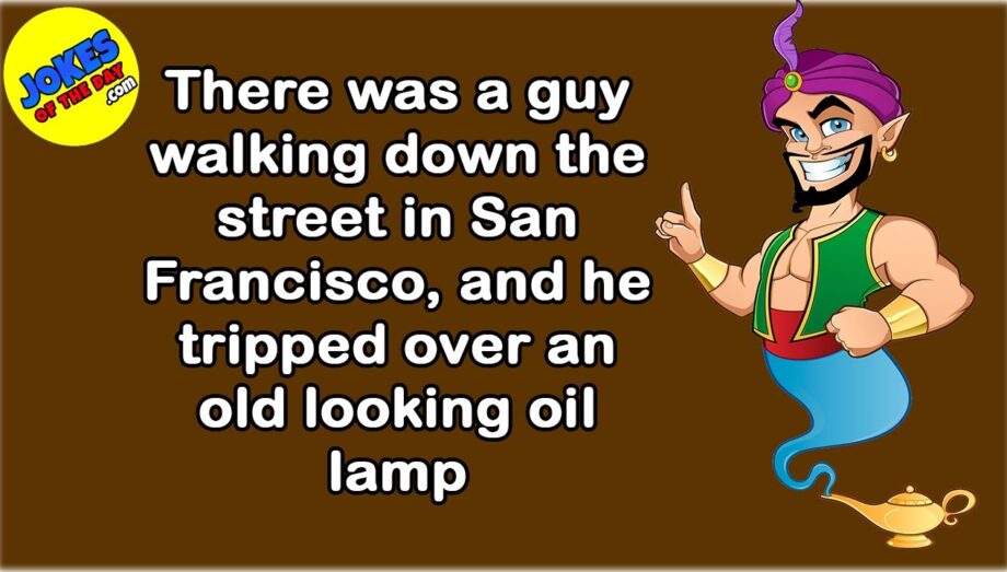 Funny Joke: A guy was walking down the street in San Francisco, and he tripped over an old oil lamp