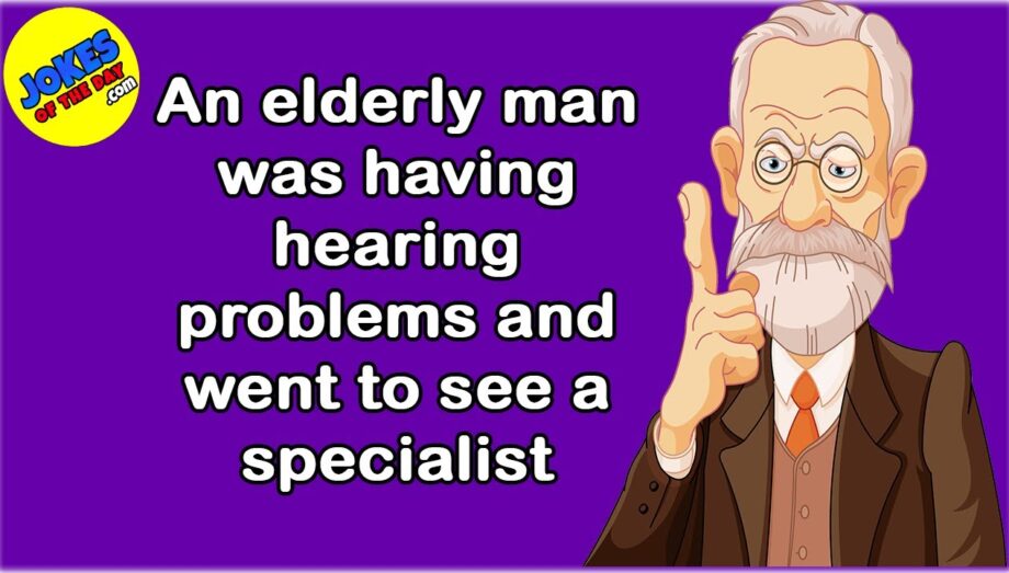 Funny Joke: An elderly man was having hearing problems and went to see a specialist
