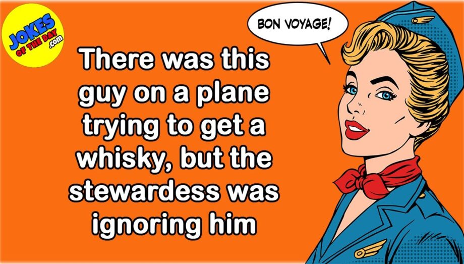 Funny Joke: There was a guy on a plane trying to get a whisky, but the stewardess was ignoring him