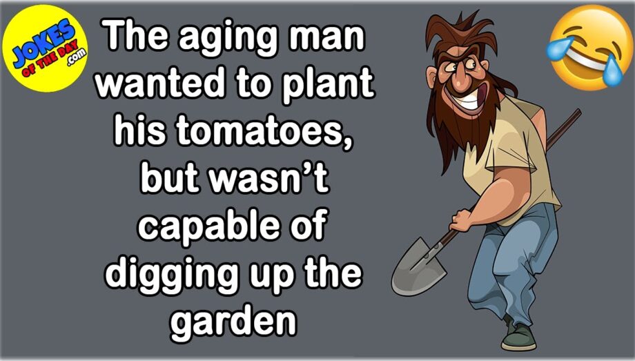 Funny Story: The aging man wanted to plant his tomatoes, but wasn’t capable of digging up the garden