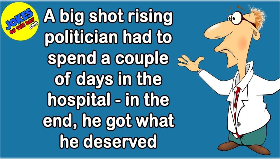 Joke Of The Day: A big shot politician had to spend a few days in hospital - he got what he deserved