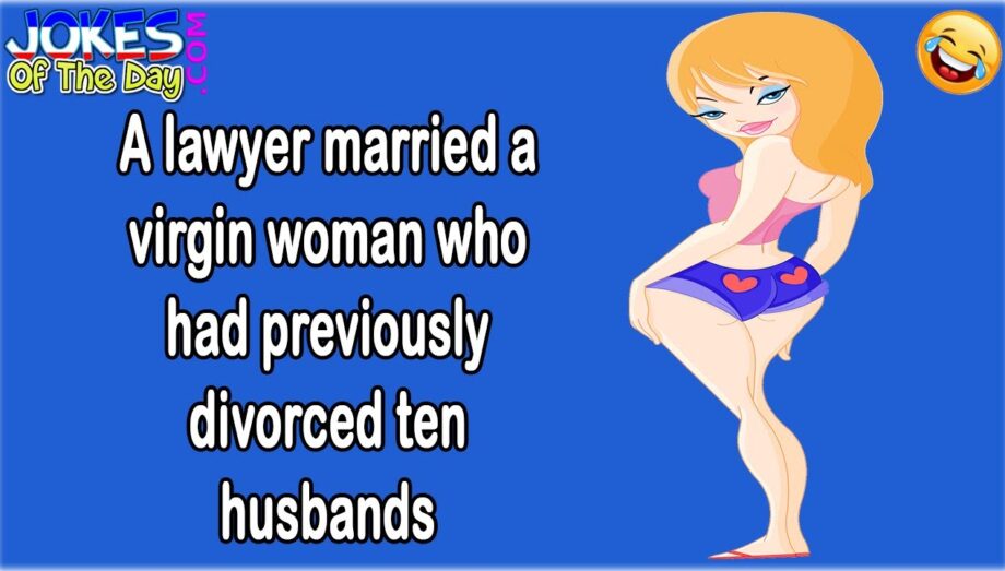 Adult Joke: A lawyer married a vigrin woman who had previously divorced ten husbands