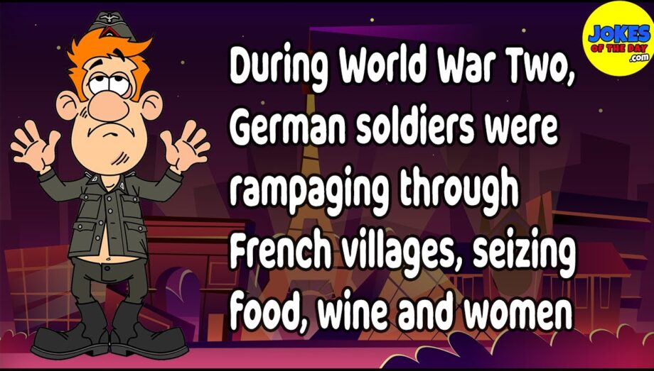 During WWII, German soldiers were rampaging through French villages, seizing food, wine and women