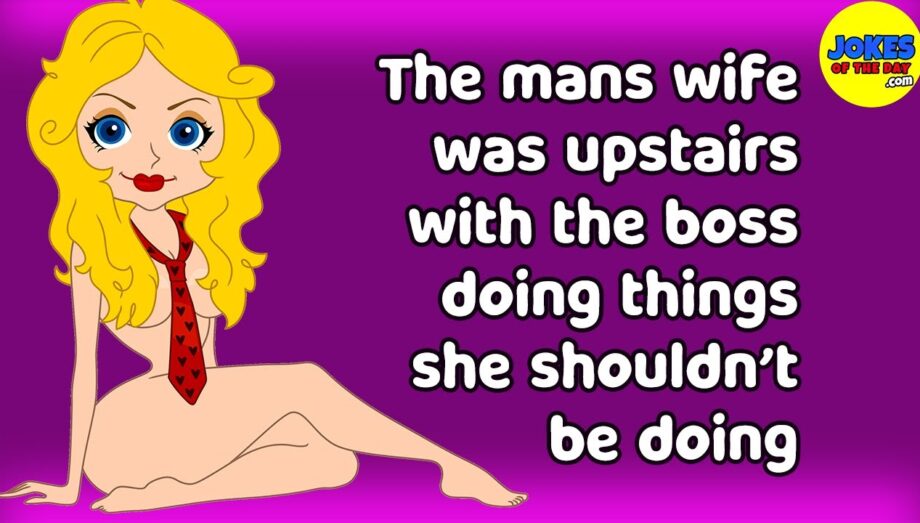 Funny Adult Joke: The man's wife was upstairs with the boss doing things she shouldn’t be doing