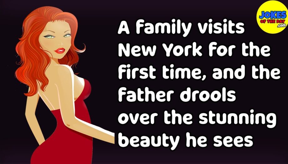 Funny Joke: A family visits New York, and the father drools over the stunning beauty he sees