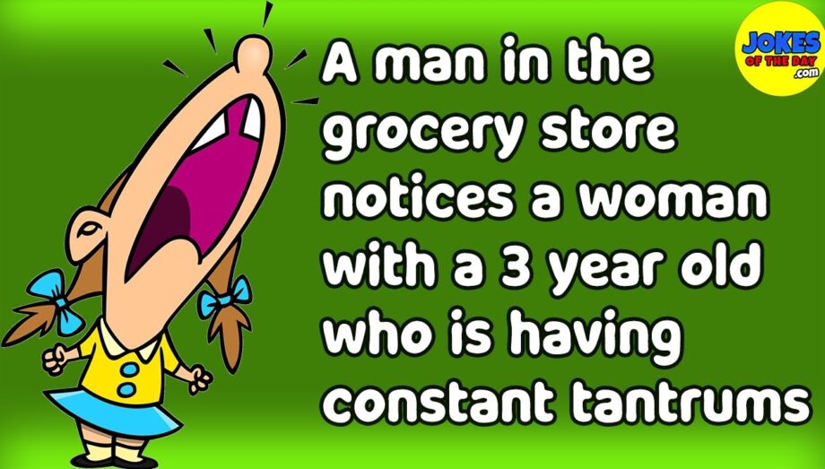 Funny Joke: A man in the grocery store notices a woman with a 3 year-old having constant tantrums