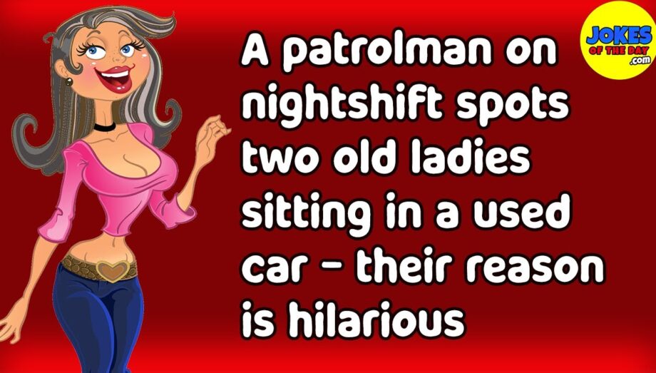 Funny Joke: A patrolman on nightshift spots two old ladies sitting in a used car - it's hilarious!