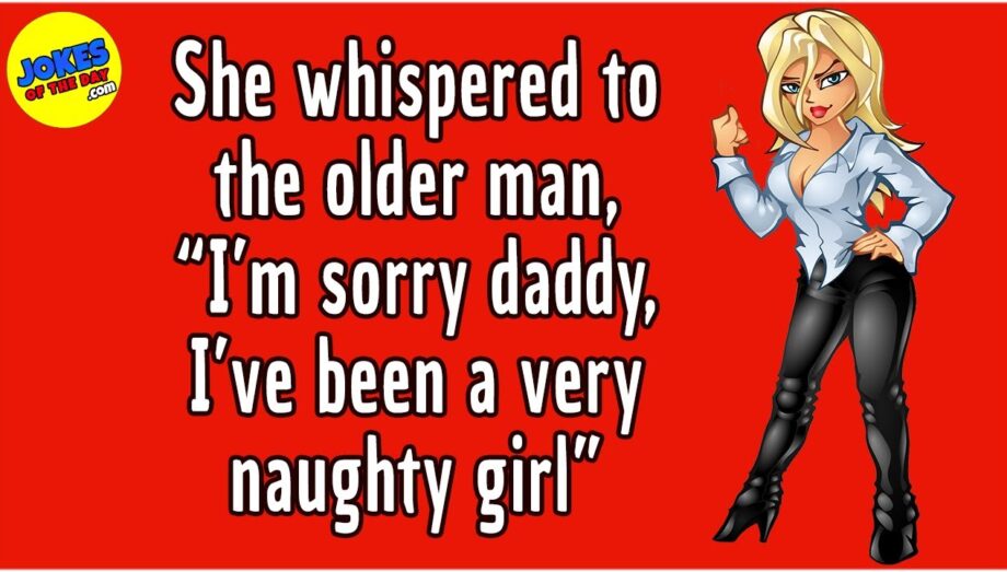 Funny Joke: She whispered to the older man, “I’m sorry daddy, I’ve been a very naughty girl”
