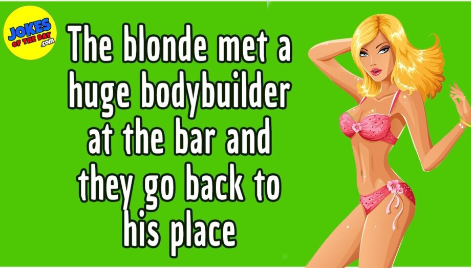 Funny Joke: The blonde met a huge bodybuilder at the bar and they go back to his place