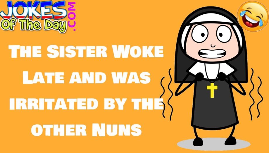 Funny Joke: The Sister woke-up late and was annoyed by the other Nuns - Joke of The Day