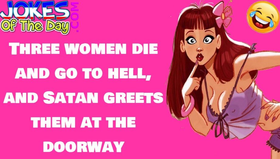 Funny Joke: Three women die and go to hell, and Satan greets them at the doorway
