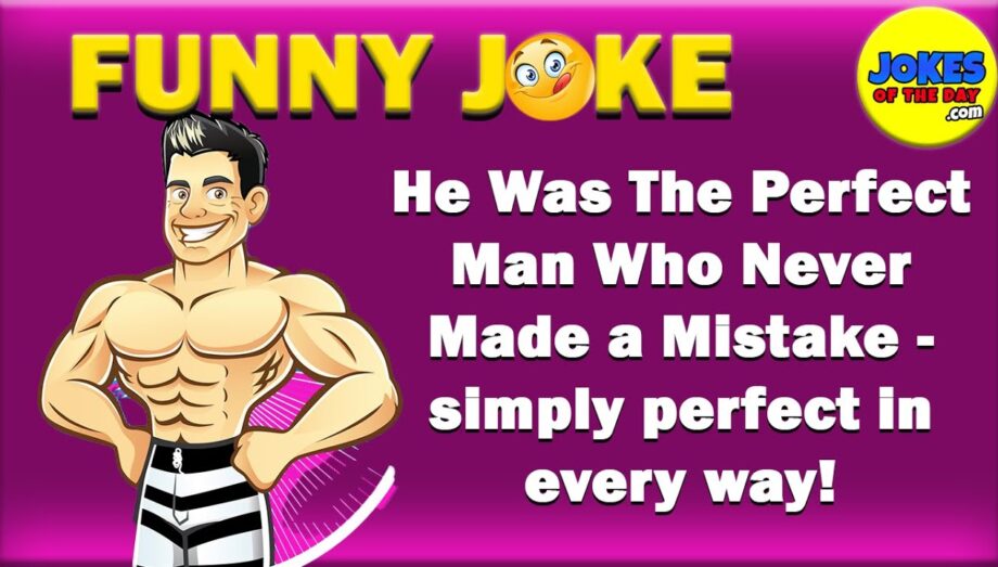 Joke Of The Day: He was the perfect man who never made a mistake!
