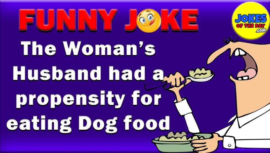 The Woman’s Husband had a propensity for eating Dog food - The punchline with make you laugh!