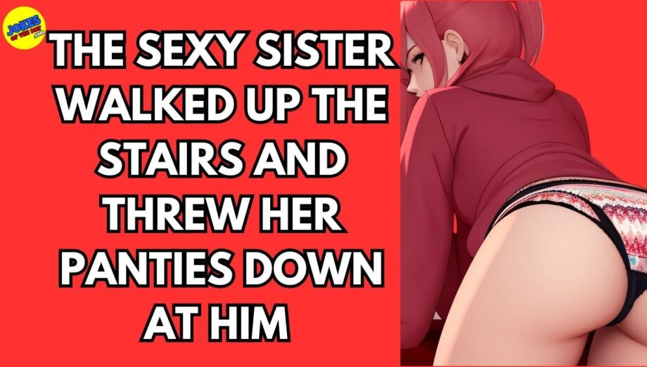 Adult Joke: The sexy sister walked up the stairs and threw her panties down at him