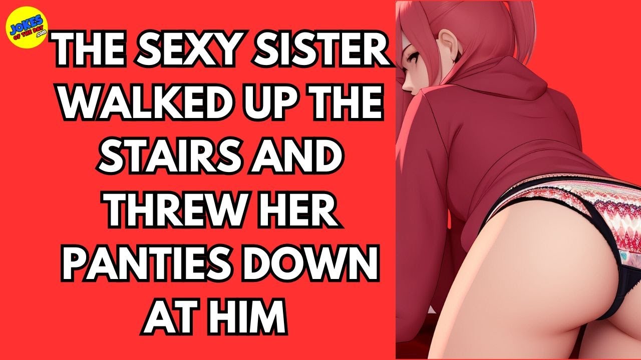 Adult Joke: The sexy sister walked up the stairs and threw her panties down at him