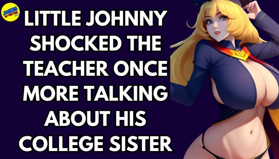 Funny (dirty) Joke:  Little Johnny shocked the teacher once more talking about his college sister