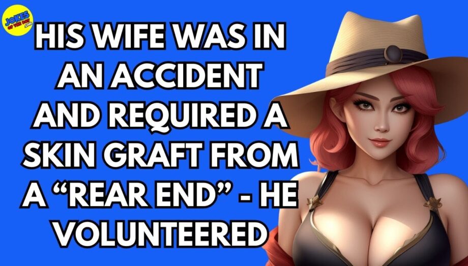 Marriage Joke:  The wife had an accident and required a skin graft - so the husband volunteered
