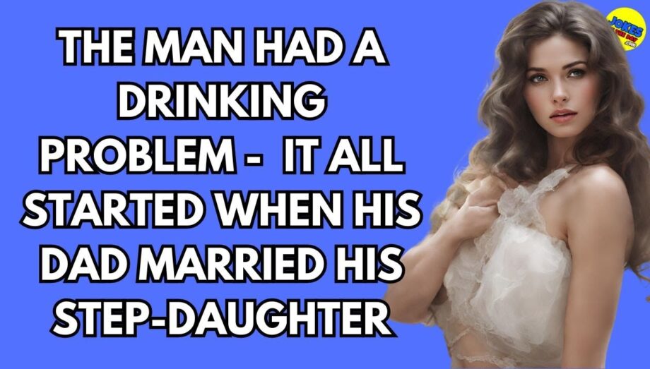 Joke: The man had a drinking problem -  it all started when his dad married his step-daughter