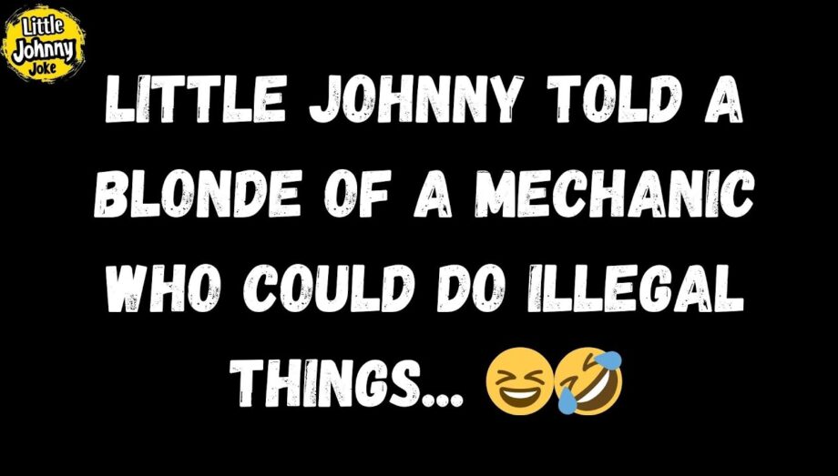 Little Johnny Joke 😆 Little Johnny told a blonde of a mechanic who could do illegal things... 😆🤣